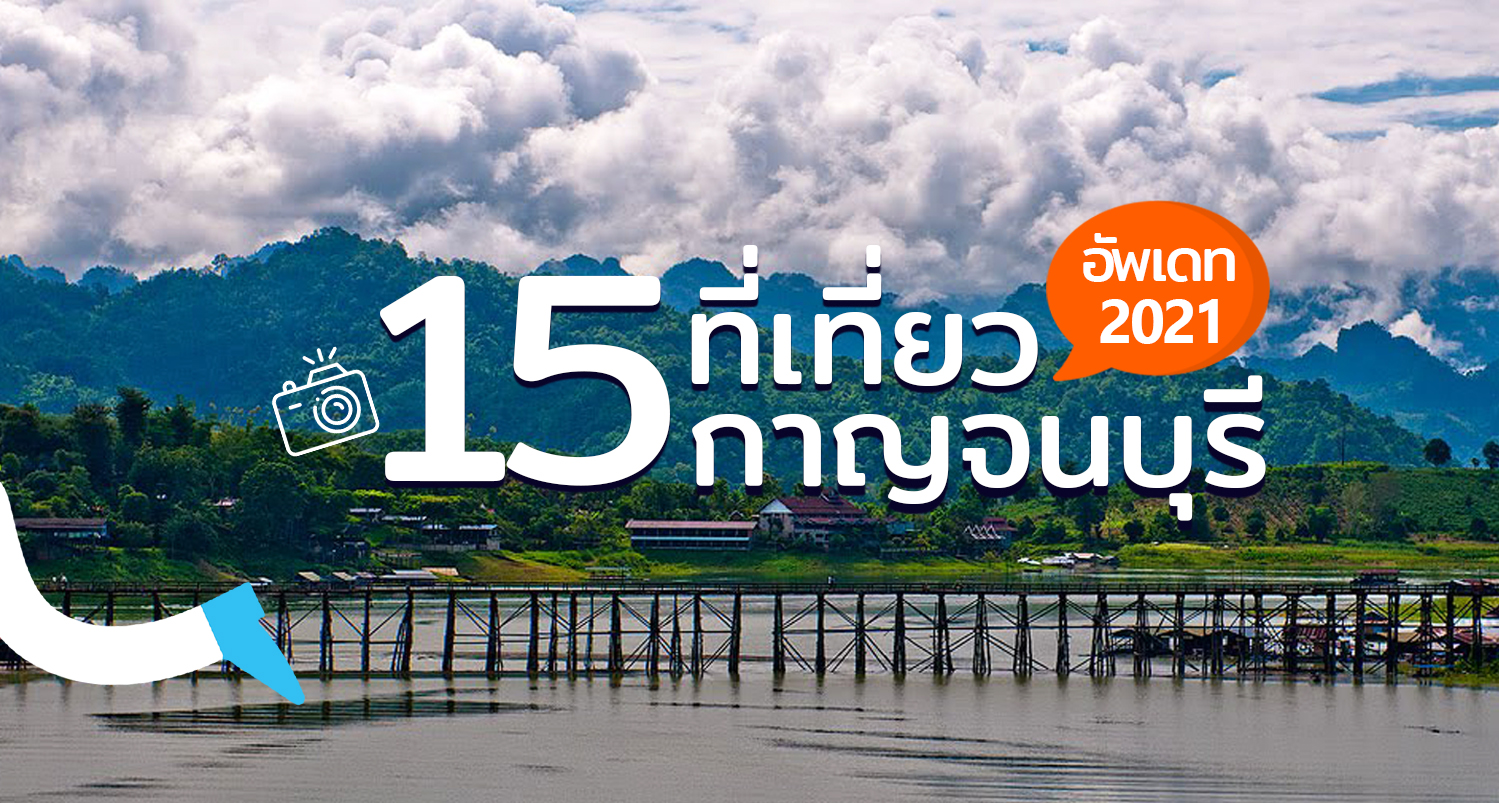 15 ที่เที่ยวกาญจนบุรี แวะแลนด์มาร์ค ชมวิว ล่องแพ